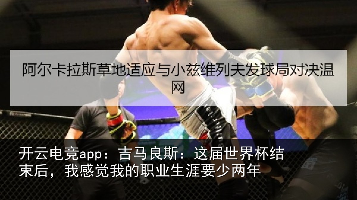 开云电竞app：吉马良斯：这届世界杯结束后，我感觉我的职业生涯要少两年