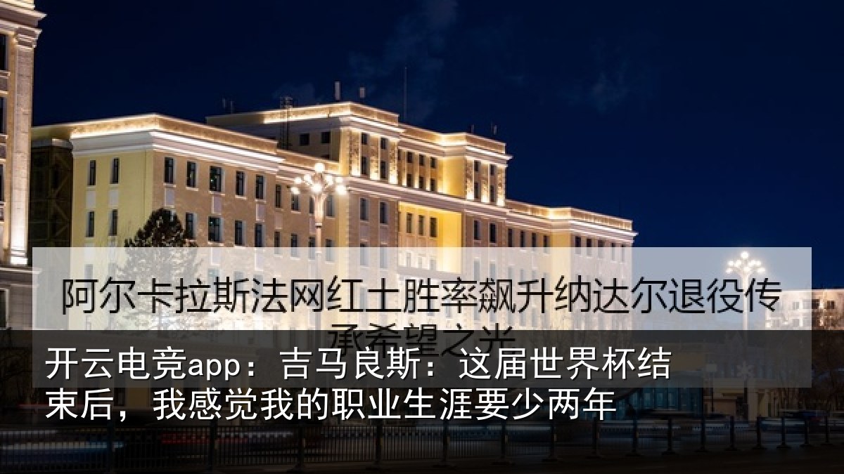 开云电竞app：吉马良斯：这届世界杯结束后，我感觉我的职业生涯要少两年