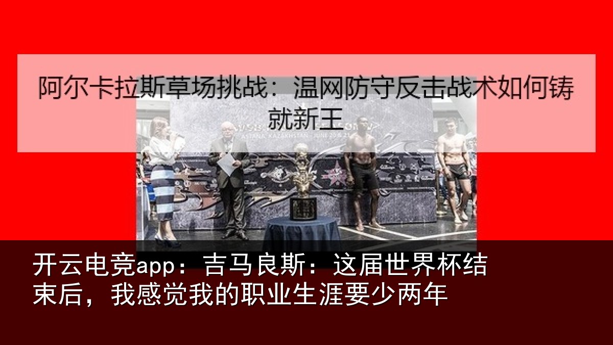 开云电竞app：吉马良斯：这届世界杯结束后，我感觉我的职业生涯要少两年