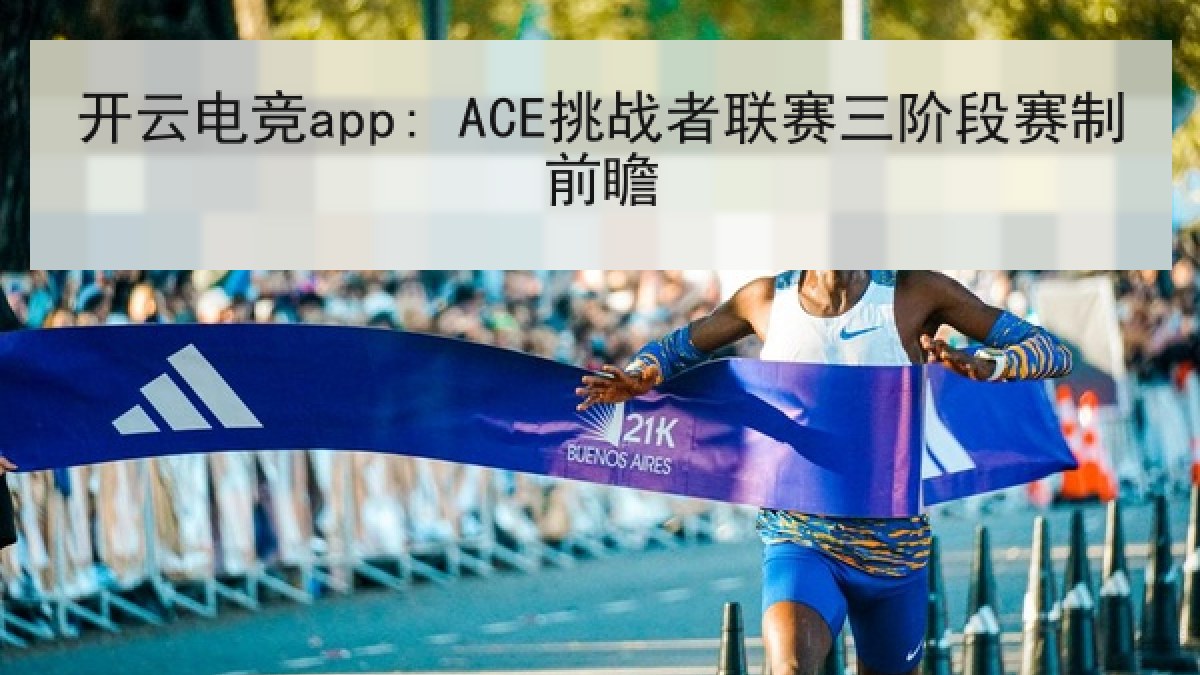 开云电竞app: ACE挑战者联赛三阶段赛制前瞻