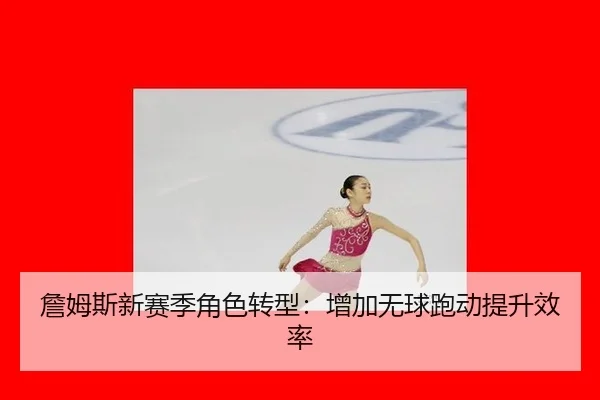 詹姆斯新赛季角色转型：增加无球跑动提升效率