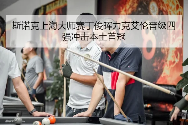 斯诺克上海大师赛丁俊晖力克艾伦晋级四强冲击本土首冠