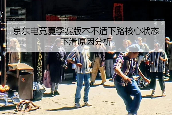京东电竞夏季赛版本不适下路核心状态下滑原因分析