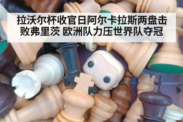 拉沃尔杯收官日阿尔卡拉斯两盘击败弗里茨 欧洲队力压世界队夺冠
