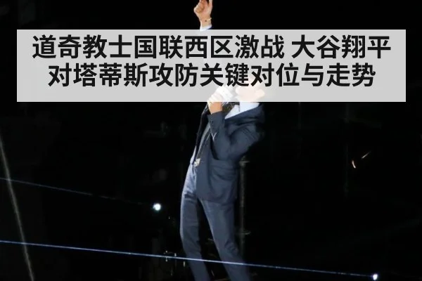道奇教士国联西区激战 大谷翔平对塔蒂斯攻防关键对位与走势